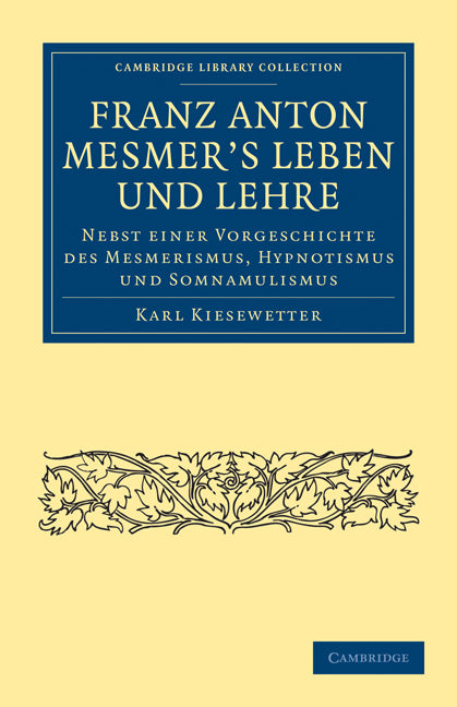 Franz Anton Mesmer's Leben und Lehre; Nebst einer Vorgeschichte des Mesmerismus, Hypnotismus und Somnambulismus (Paperback / softback) 9781108072779