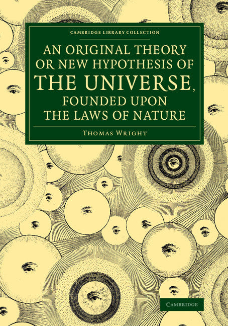An Original Theory or New Hypothesis of the Universe, Founded upon the Laws of Nature; And Solving by Mathematical Principles the General Phænomena of the Visible Creation, and Particularly the Via Lactea (Paperback / softback) 9781108073745