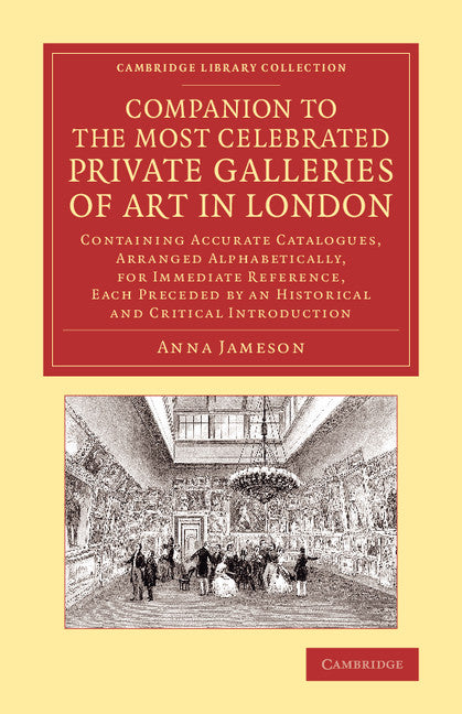 Companion to the Most Celebrated Private Galleries of Art in London; Containing Accurate Catalogues, Arranged Alphabetically, for Immediate Reference, Each Preceded by an Historical and Critical Introduction (Paperback / softback) 9781108073844