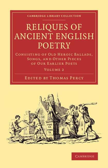 Reliques of Ancient English Poetry; Consisting of Old Heroic Ballads, Songs, and Other Pieces of our Earlier Poets (Paperback / softback) 9781108077255