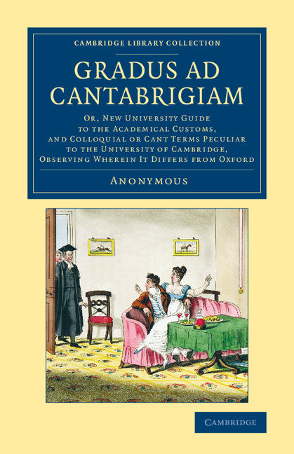 Gradus ad Cantabrigiam; Or, New University Guide to the Academical Customs, and Colloquial or Cant Terms Peculiar to the University of Cambridge, Observing Wherein It Differs from Oxford (Paperback / softback) 9781108078764