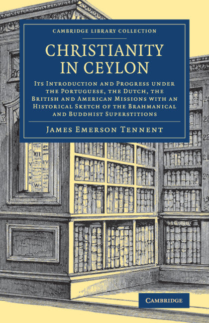 Christianity in Ceylon; Its Introduction and Progress under the Portuguese, the Dutch, the British and American Missions with an Historical Sketch of the Brahmanical and Buddhist Superstitions (Paperback / softback) 9781108082693