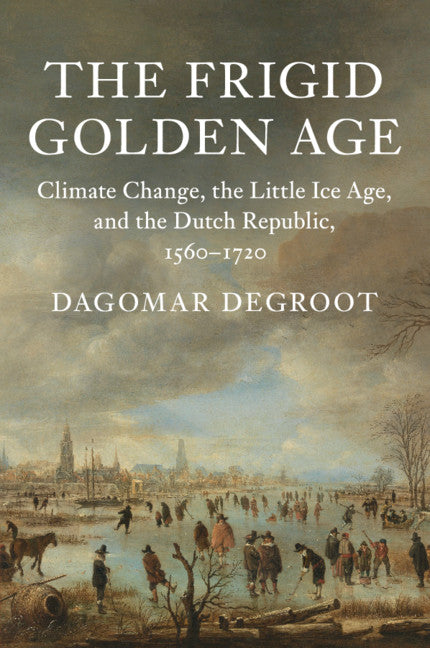 The Frigid Golden Age; Climate Change, the Little Ice Age, and the Dutch Republic, 1560–1720 (Paperback / softback) 9781108410410