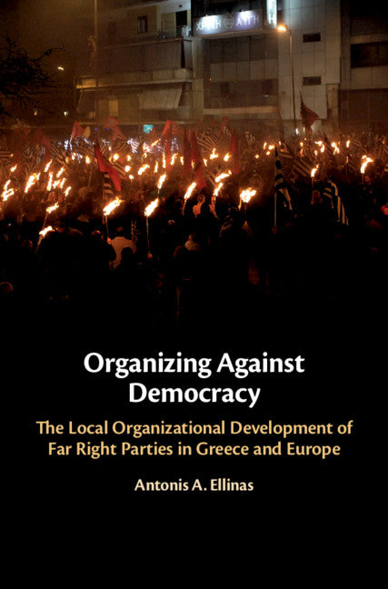 Organizing Against Democracy; The Local Organizational Development of Far Right Parties in Greece and Europe (Hardback) 9781108415149