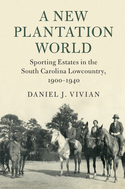 A New Plantation World; Sporting Estates in the South Carolina Lowcountry, 1900–1940 (Hardback) 9781108416900