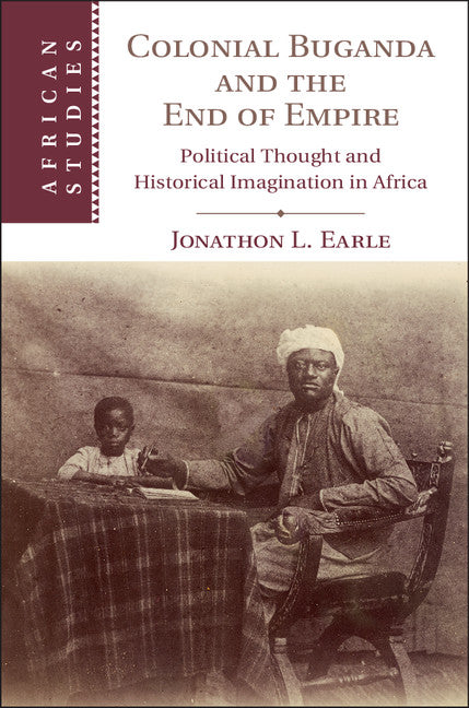 Colonial Buganda and the End of Empire; Political Thought and Historical Imagination in Africa (Hardback) 9781108417051