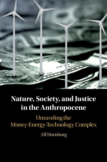 Nature, Society, and Justice in the Anthropocene; Unraveling the Money-Energy-Technology Complex (Hardback) 9781108429375