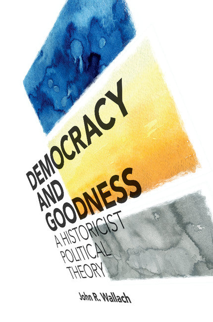 Democracy and Goodness; A Historicist Political Theory (Paperback / softback) 9781108435567