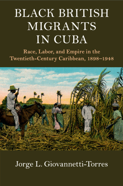Black British Migrants in Cuba; Race, Labor, and Empire in the Twentieth-Century Caribbean, 1898–1948 (Paperback / softback) 9781108437585