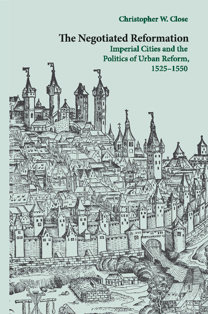 The Negotiated Reformation; Imperial Cities and the Politics of Urban Reform, 1525–1550 (Paperback / softback) 9781108447454
