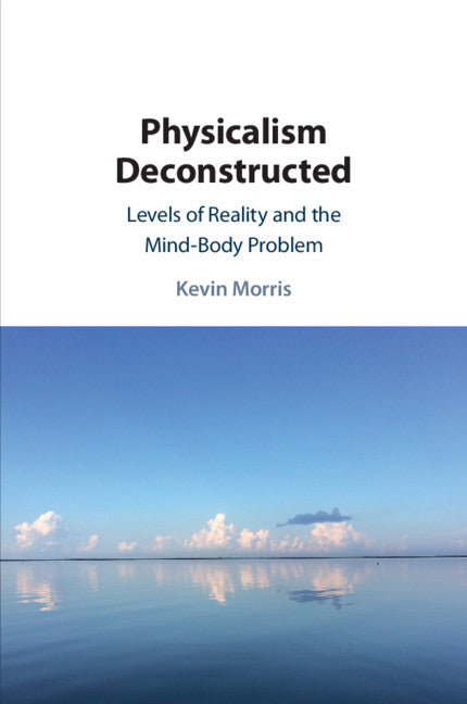 Physicalism Deconstructed; Levels of Reality and the Mind–Body Problem (Paperback / softback) 9781108459068