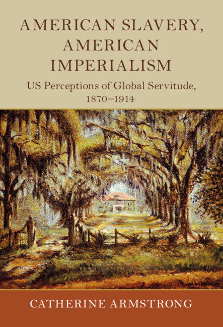 American Slavery, American Imperialism; US Perceptions of Global Servitude, 1870–1914 (Hardback) 9781108477093