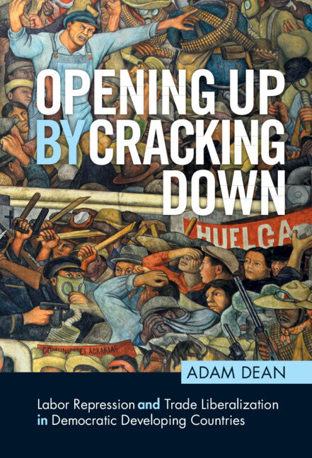 Opening Up by Cracking Down; Labor Repression and Trade Liberalization in Democratic Developing Countries (Hardback) 9781108478519