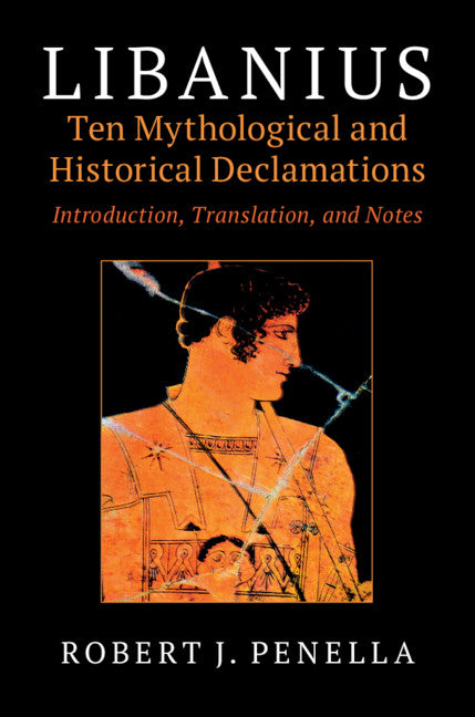 Libanius: Ten Mythological and Historical Declamations; Introduction, Translation, and Notes (Hardback) 9781108481373