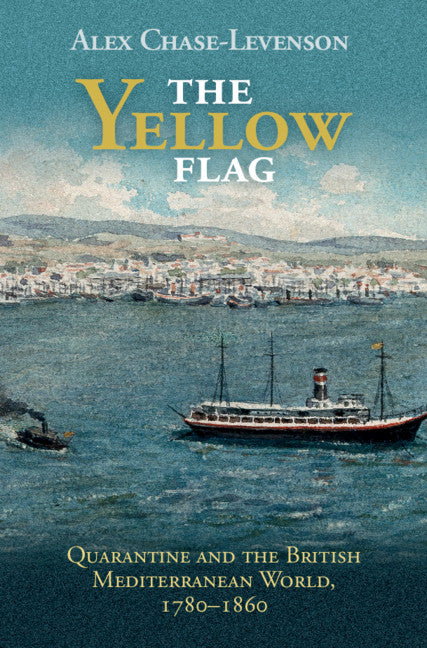 The Yellow Flag; Quarantine and the British Mediterranean World, 1780–1860 (Hardback) 9781108485548