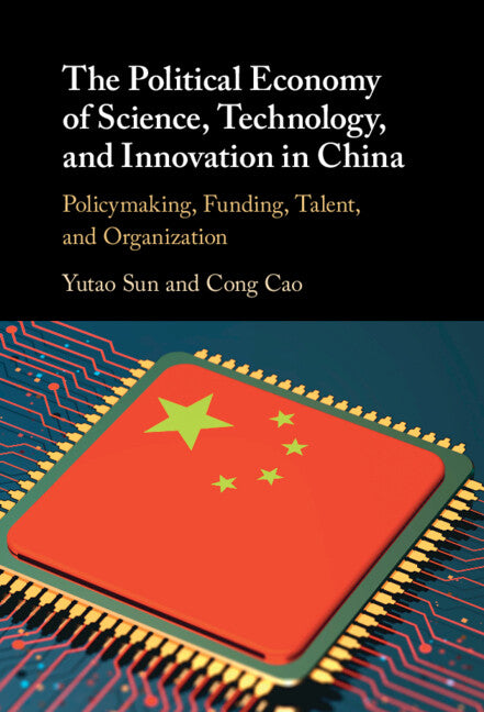 The Political Economy of Science, Technology, and Innovation in China; Policymaking, Funding, Talent, and Organization (Hardback) 9781108490580