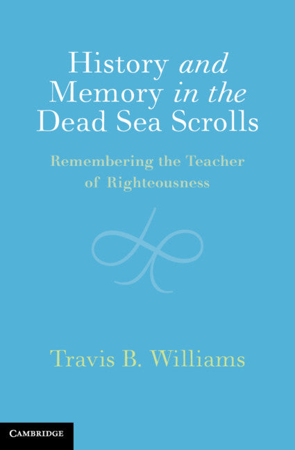 History and Memory in the Dead Sea Scrolls; Remembering the Teacher of Righteousness (Hardback) 9781108493338