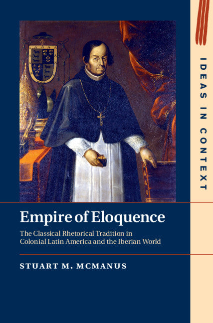 Empire of Eloquence; The Classical Rhetorical Tradition in Colonial Latin America and the Iberian World (Hardback) 9781108830164