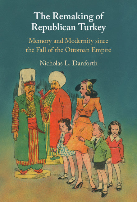 The Remaking of Republican Turkey; Memory and Modernity since the Fall of the Ottoman Empire (Hardback) 9781108833240