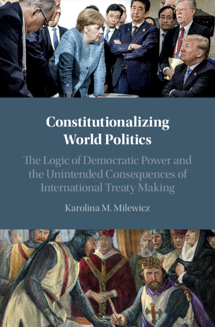 Constitutionalizing World Politics; The Logic of Democratic Power and the Unintended Consequences of International Treaty Making (Hardback) 9781108835091