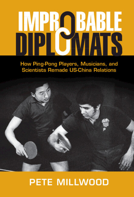 Improbable Diplomats; How Ping-Pong Players, Musicians, and Scientists Remade US-China Relations (Hardback) 9781108837439