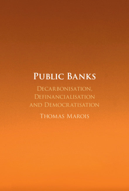 Public Banks; Decarbonisation, Definancialisation and Democratisation (Hardback) 9781108839150