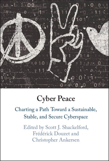 Cyber Peace; Charting a Path Toward a Sustainable, Stable, and Secure Cyberspace (Hardback) 9781108845038