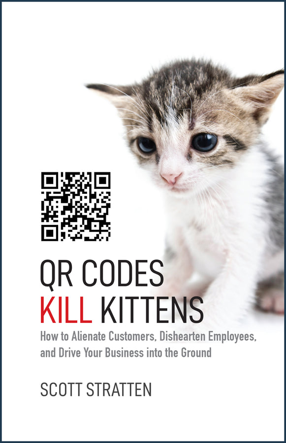 QR Codes Kill Kittens – How to Alienate Customers, Dishearten Employees, and Drive Your Business into the Ground (Hardback) 9781118732755