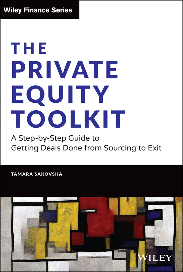 The Private Equity Toolkit: A Step–by–Step Guide to Getting Deals Done from Sourcing to Exit (Hardback) 9781119697107