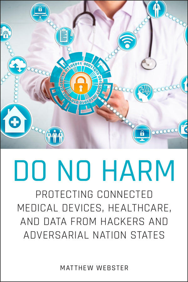 Do No Harm – Protecting Connected Medical Devices, Healthcare, and Data from Hackers and Adversarial Nation States (Paperback / softback) 9781119794028