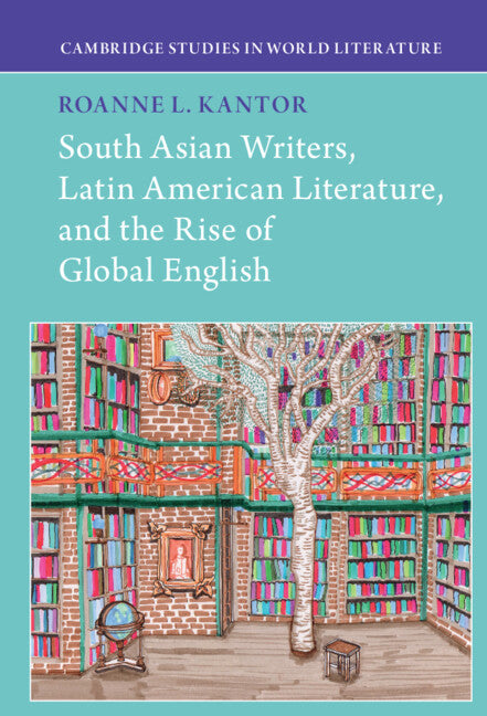 South Asian Writers, Latin American Literature, and the Rise of Global English (Hardback) 9781316510797