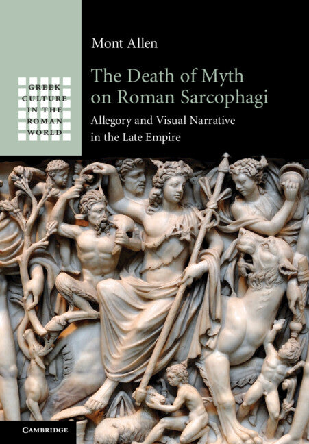 The Death of Myth on Roman Sarcophagi; Allegory and Visual Narrative in the Late Empire (Hardback) 9781316510919