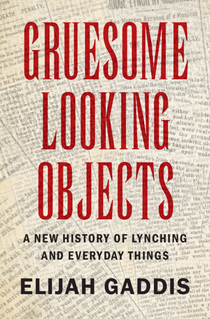 Gruesome Looking Objects; A New History of Lynching and Everyday Things (Hardback) 9781316514023