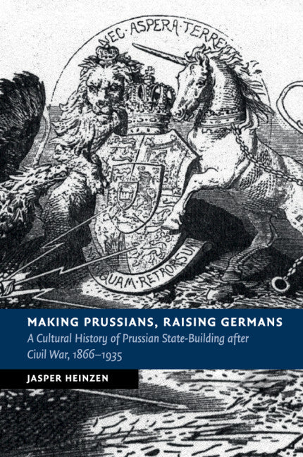 Making Prussians, Raising Germans; A Cultural History of Prussian State-Building after Civil War, 1866–1935 (Paperback / softback) 9781316648308