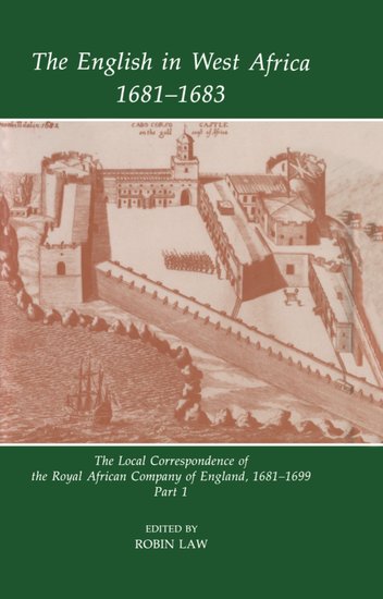 The English in West Africa, 1681-1683; The Local Correspondence of the Royal African Company of England, 1681-1699: Part 1 (Hardback) 9780197261767