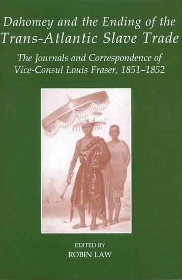 Dahomey and the Ending of the Transatlantic Slave Trade; The Journals and Correspondence of Vice-Consul Louis Fraser, 1851-1852 (Hardback) 9780197265215