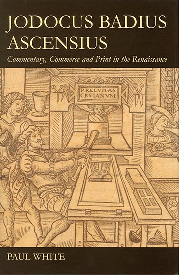 Jodocus Badius Ascensius; Commentary, Commerce and Print in the Renaissance (Hardback) 9780197265543