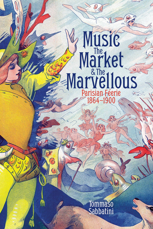 Music, the Market, and the Marvellous; Parisian Féerie, 1864-1900 (Hardback) 9780197267738