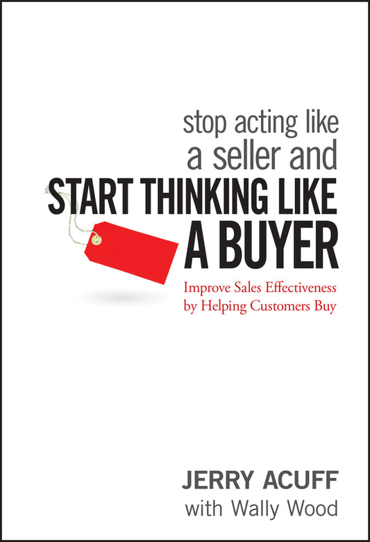 Stop Acting Like a Seller and Start Thinking Like a Buyer; Improve Sales Effectiveness by Helping Customers Buy (Hardback) 9780470068342