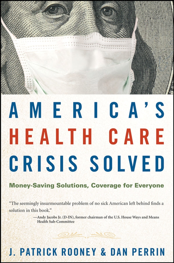 America's Health Care Crisis Solved; Money-Saving Solutions, Coverage for Everyone (Hardback) 9780470275726