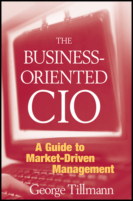 The Business-Oriented CIO; A Guide to Market-Driven Management (Hardback) 9780470278123