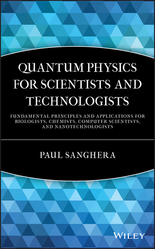 Quantum Physics for Scientists and Technologists; Fundamental Principles and Applications for Biologists, Chemists, Computer Scientists, and Nanotechnologists (Hardback) 9780470294529