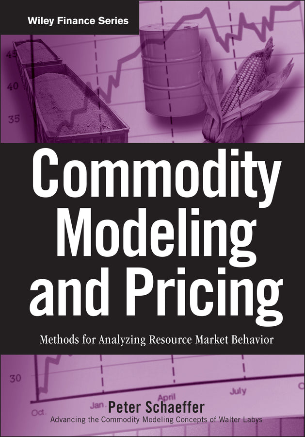 Commodity Modeling and Pricing; Methods for Analyzing Resource Market Behavior (Hardback) 9780470317235