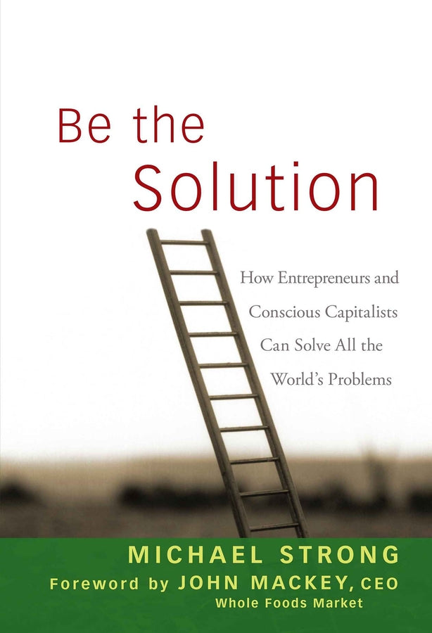 Be the Solution; How Entrepreneurs and Conscious Capitalists Can Solve All the World's Problems (Hardback) 9780470450031