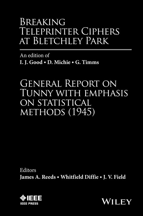 Breaking Teleprinter Ciphers at Bletchley Park; An edition of I.J. Good, D. Michie and G. Timms: General Report on Tunny with Emphasis on Statistical Methods (1945) (Hardback) 9780470465899