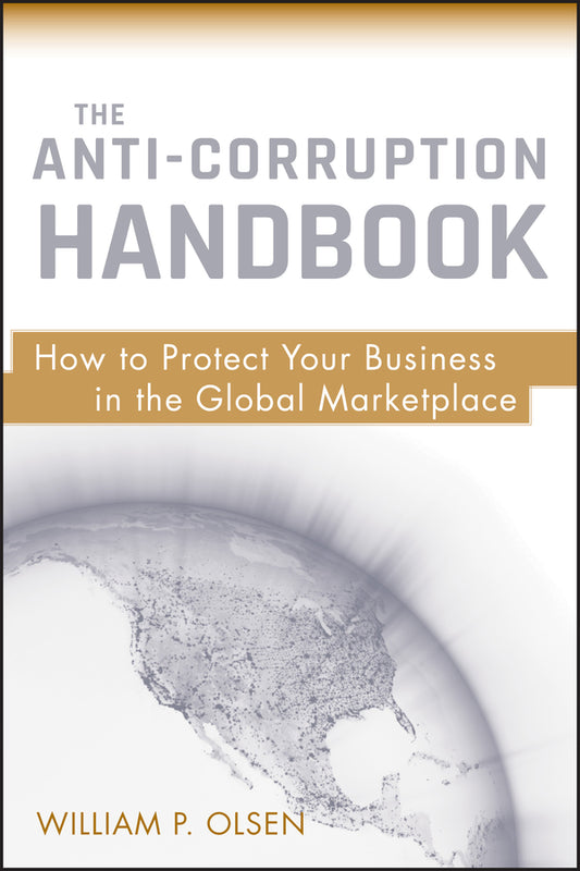 The Anti-Corruption Handbook; How to Protect Your Business in the Global Marketplace (Hardback) 9780470484500