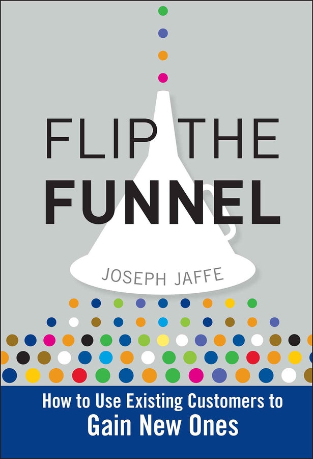 Flip the Funnel; How to Use Existing Customers to Gain New Ones (Hardback) 9780470487853
