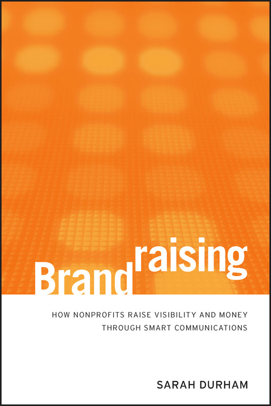 Brandraising; How Nonprofits Raise Visibility and Money Through Smart Communications (Hardback) 9780470527535