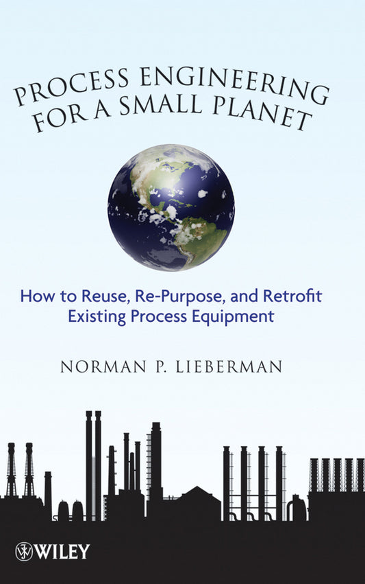 Process Engineering for a Small Planet; How to Reuse, Re-Purpose, and Retrofit Existing Process Equipment (Hardback) 9780470587942