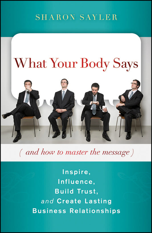 What Your Body Says (And How to Master the Message); Inspire, Influence, Build Trust, and Create Lasting Business Relationships (Hardback) 9780470599167